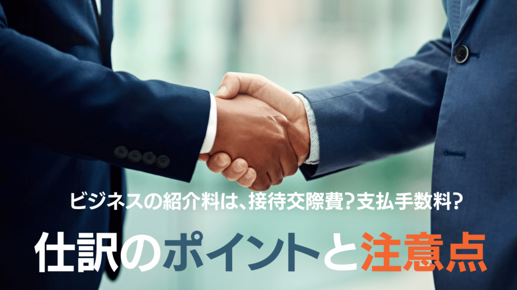 顧客を紹介してもらった時に支払う紹介料は接待交際費支払手数料仕訳のポイントと注意点