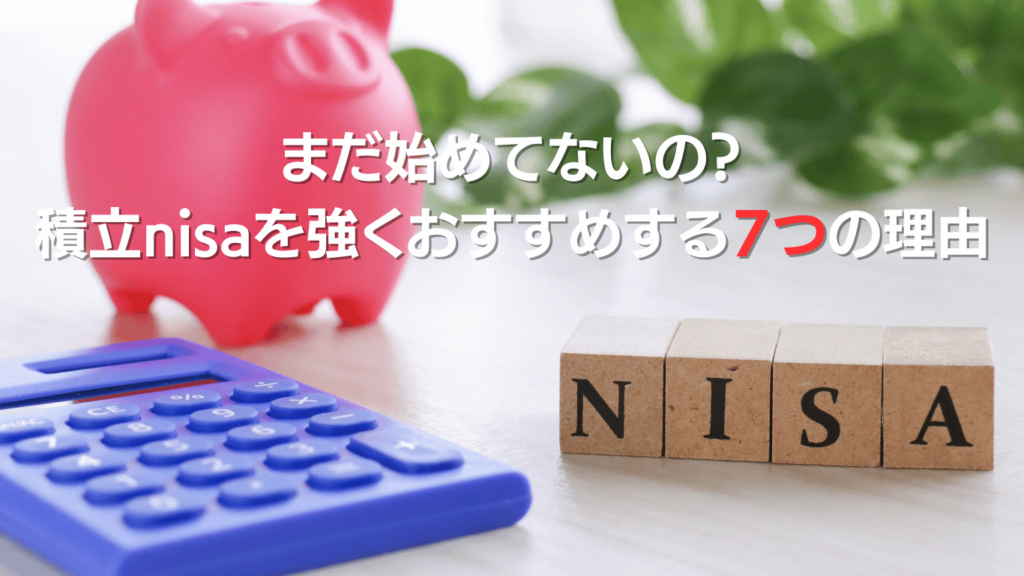 まだ始めてないの積立nisaを強くおすすめする７つ理由