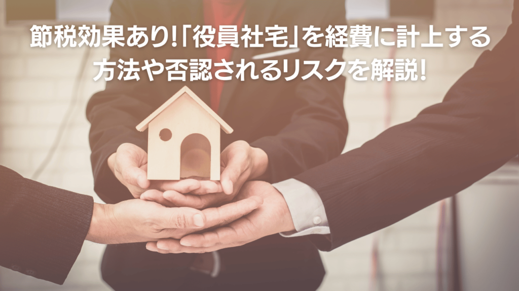 節税効果あり役員社宅を経費に計上する 方法や否認されるリスクを解説