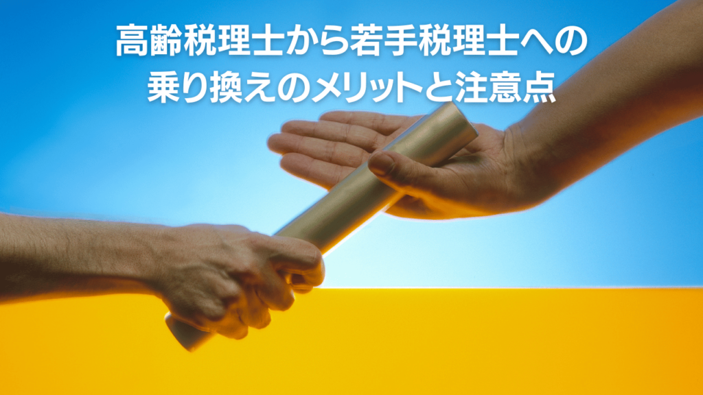 高齢税理士から若手税理士への乗り換えのメリットと注意点