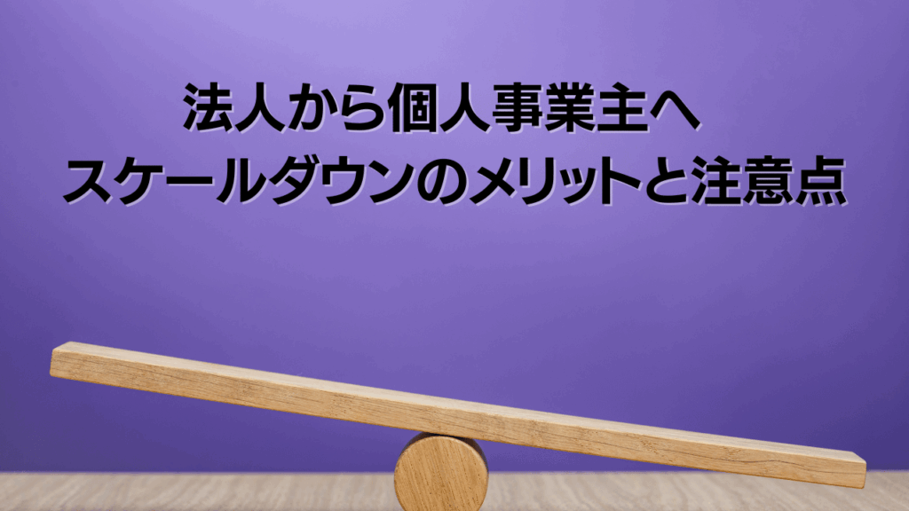 法人から個人事業主へ スケールダウンのメリットと注意点