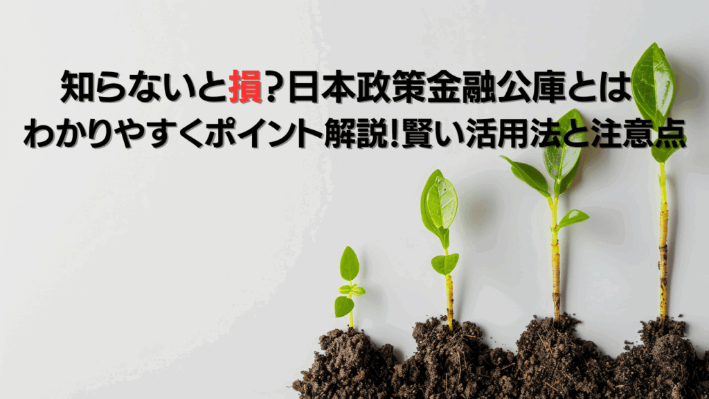知らないと損日本政策金融公庫とは わかりやすくポイント解説賢い活用法と注意点